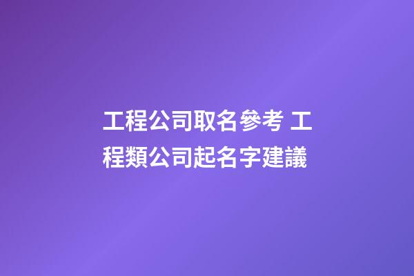 工程公司取名參考 工程類公司起名字建議-第1張-公司起名-玄機派
